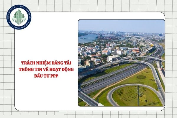 Trách nhiệm đăng tải thông tin về hoạt động đầu tư theo phương thức PPP từ 11/9/2025 thuộc về ai?