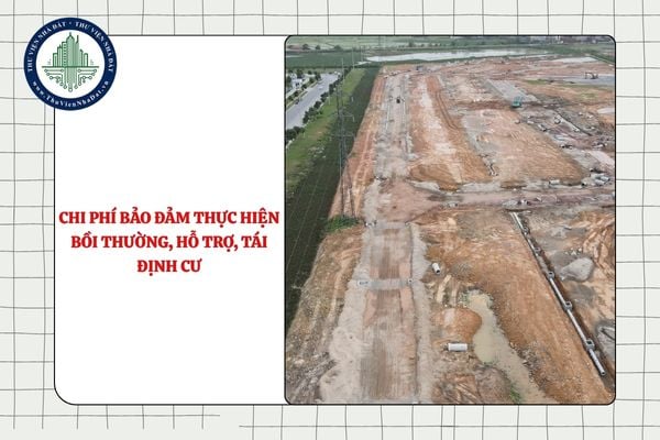 Chi phí bảo đảm thực hiện bồi thường, hỗ trợ, tái định cư gồm những nội dung gì?