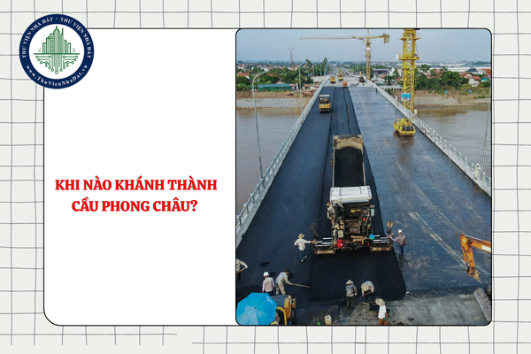 Khi nào khánh thành cầu Phong Châu? Cầu Phong Châu thông xe ngày mấy?