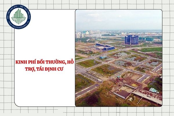 Kinh phí bồi thường, hỗ trợ, tái định cư khi Nhà nước thu hồi đất bao gồm những chi phí nào?