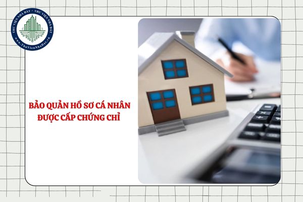 Hồ sơ cá nhân được cấp chứng chỉ hành nghề môi giới bất động sản được bảo quản bao lâu?