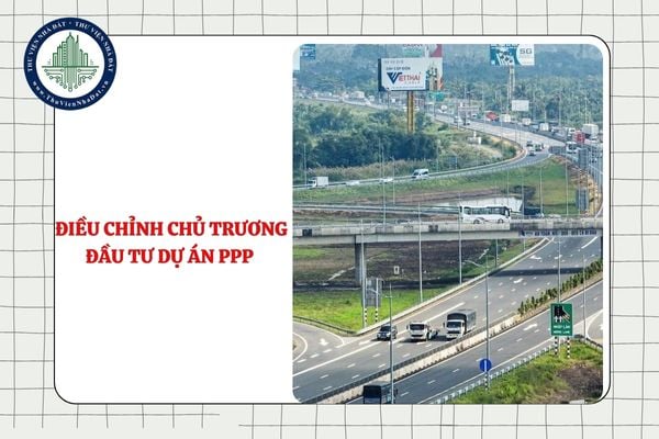 Trình tự, thủ tục điều chỉnh chủ trương đầu tư dự án PPP từ 11/9/2025