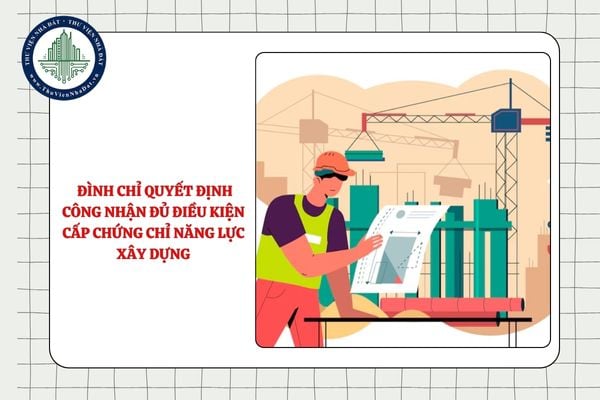 Tổ chức xã hội - nghề nghiệp bị đình chỉ quyết định công nhận đủ điều kiện cấp chứng chỉ năng lực xây dựng khi nào?