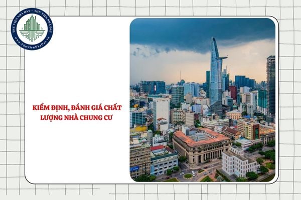 Cơ quan nào có trách nhiệm kiểm định, đánh giá chất lượng nhà chung cư từ 01/7/2025? 