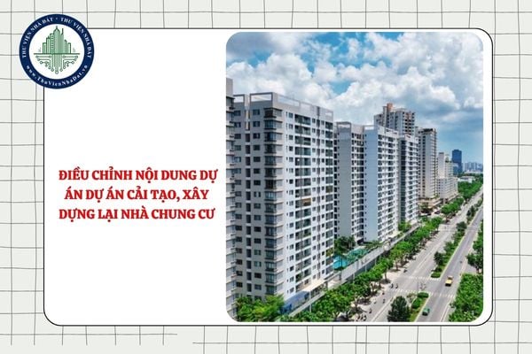 Có được điều chỉnh nội dung dự án dự án cải tạo, xây dựng lại nhà chung cư không?