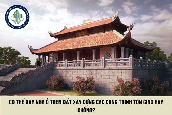 Có thể xây nhà ở trên đất xây dựng các công trình tôn giáo hay không? (Hình từ Internet)