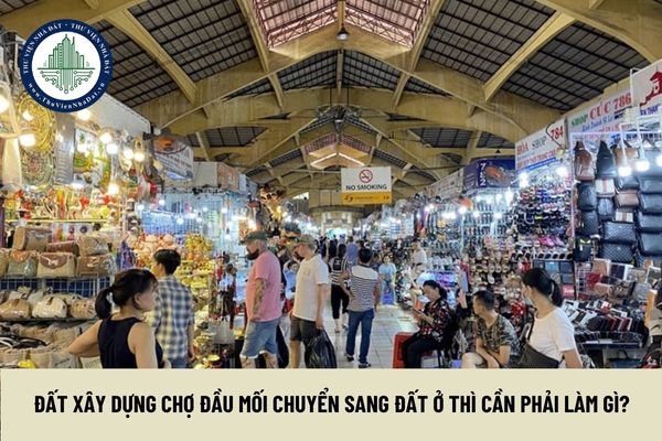 Đất xây dựng chợ đầu mối chuyển sang đất ở thì cần phải làm gì?