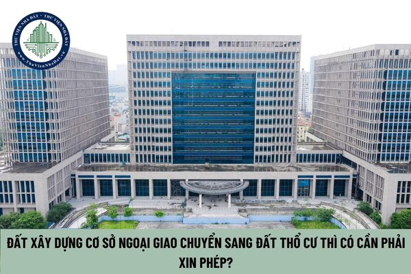 Đất xây dựng cơ sở ngoại giao chuyển sang đất thổ cư thì có cần phải xin phép?