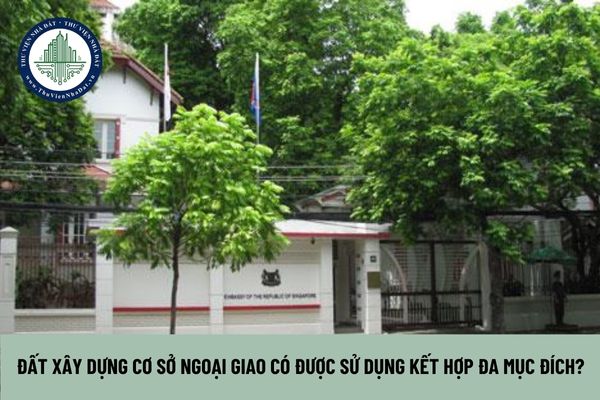 Đất xây dựng cơ sở ngoại giao có được sử dụng kết hợp đa mục đích?