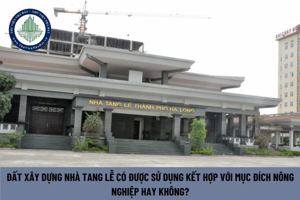Đất xây dựng nhà tang lễ có được sử dụng kết hợp với mục đích nông nghiệp hay không?