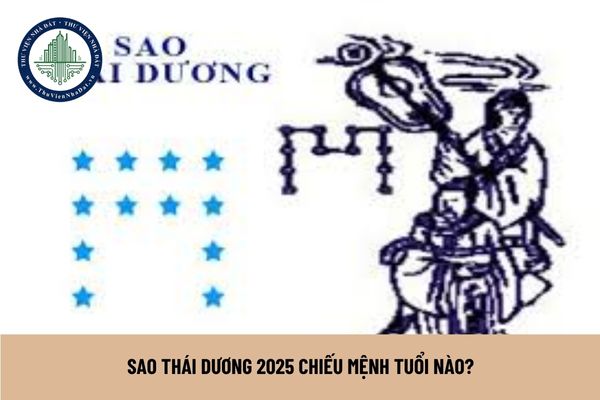 Sao Thái Dương 2025 chiếu mệnh tuổi nào?