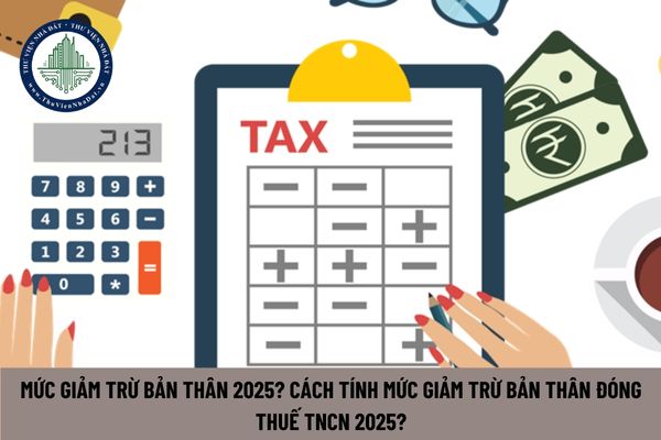 Mức giảm trừ bản thân 2025? Cách tính mức giảm trừ bản thân đóng thuế TNCN 2025?