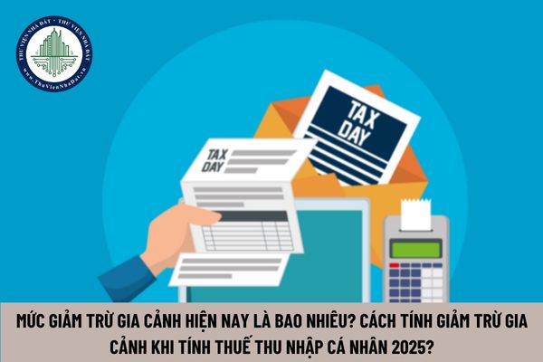 Mức giảm trừ gia cảnh 2025? Cách tính mức giảm trừ gia cảnh đóng thuế TNCN 2025