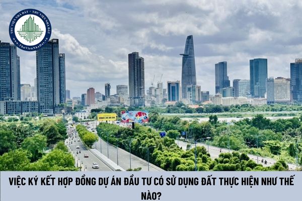 Việc ký kết hợp đồng dự án đầu tư có sử dụng đất thực hiện như thế nào?