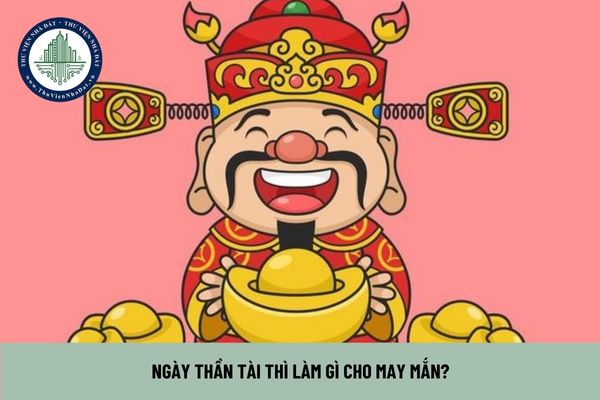 Ngày Thần Tài thì làm gì cho may mắn?