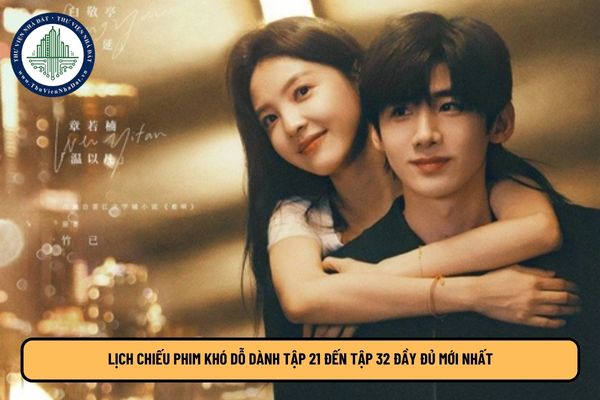 Lịch chiếu phim Khó dỗ dành tập 21 đến tập 32 đầy đủ mới nhất