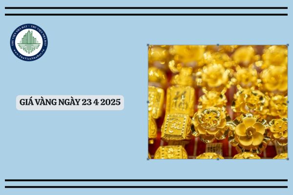 Giá vàng ngày 23 4 2025? Cập nhật giá vàng hôm nay 23 4 2025 mới nhất
