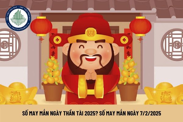 Số may mắn ngày thần tài 2025? Số may mắn ngày 7 2 2025