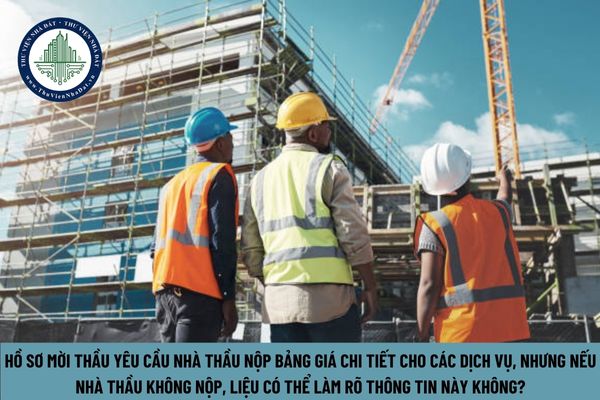 Trong hồ sơ mời thầu có yêu cầu nhà thầu chào bảng giá chi tiết cho các dịch vụ theo phạm vi cung cấp đính kèm nhưng nhà thầu không nộp thì có được làm rõ không?