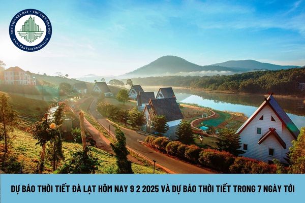 Dự báo thời tiết Đà Lạt hôm nay 9 2 2025 và dự báo thời tiết trong 7 ngày tới