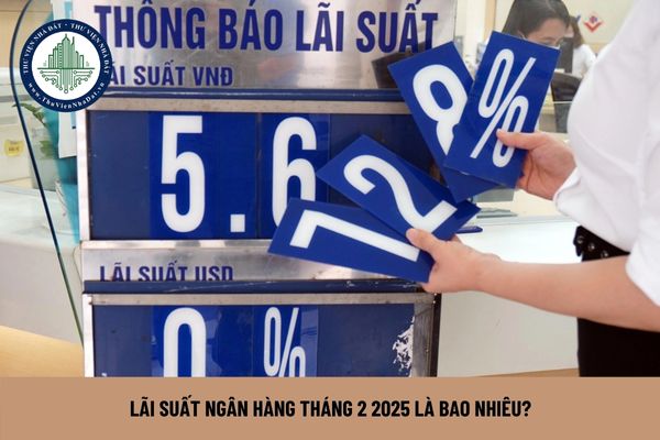 Lãi suất ngân hàng tháng 2 2025 là bao nhiêu?