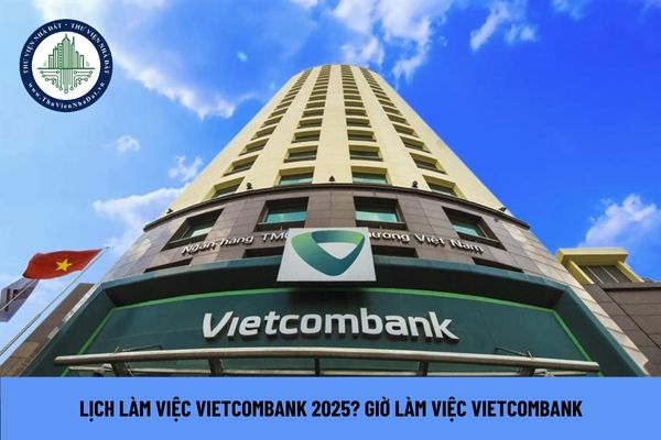 Lịch làm việc Vietcombank 2025? Giờ làm việc Vietcombank