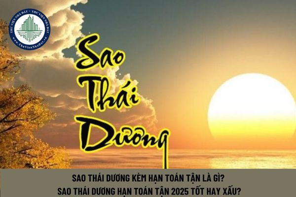 Sao Thái Dương kèm hạn Toán tận là gì? Sao Thái Dương hạn Toán Tận 2025 tốt hay xấu?