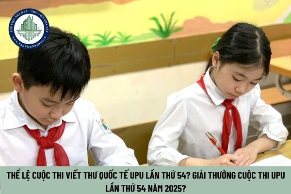 Thể lệ cuộc thi viết thư Quốc tế UPU lần thứ 54? Giải thưởng cuộc thi UPU lần thứ 54 năm 2025?