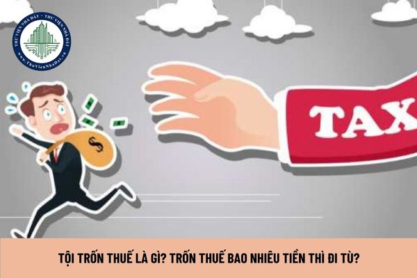 Tội trốn thuế là gì? Trốn thuế bao nhiêu tiền thì đi tù?