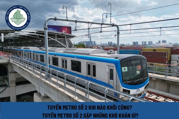 Tuyến metro số 2 khi nào khởi công? Tuyến metro số 2 gặp những khó khăn gì?