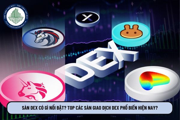 Sàn Dex có gì nổi bật? Top các sàn giao dịch Dex phổ biến hiện nay?