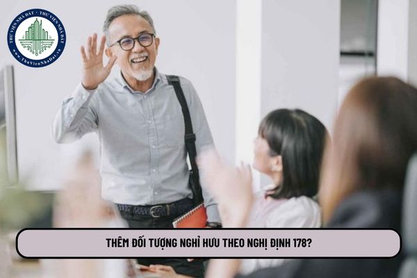 Thêm đối tượng nghỉ hưu theo Nghị định 178? Mở rộng đối tượng nghỉ hưu trước tuổi