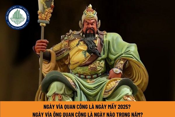 Ngày vía Quan Công là ngày mấy 2025? Ngày vía ông quan công là ngày nào trong năm?