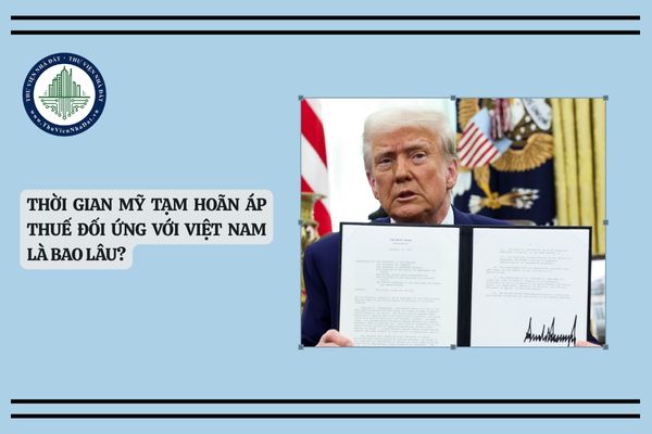 Thời gian Mỹ tạm hoãn áp thuế đối ứng với Việt Nam là bao lâu?