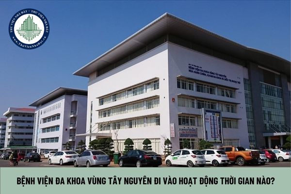 Bệnh viện Đa khoa Vùng Tây Nguyên đi vào hoạt động thời gian nào?