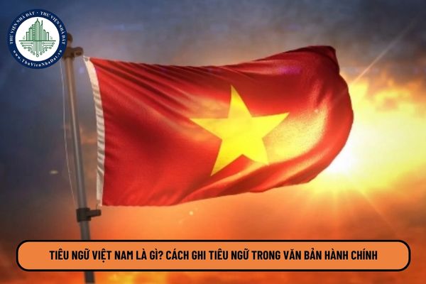 Tiêu ngữ Việt Nam là gì? Cách ghi tiêu ngữ trong văn bản hành chính