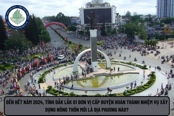 Đến hết năm 2024 tỉnh Đắk Lắk 01 đơn vị cấp huyện hoàn thành nhiệm vụ xây dựng nông thôn mới là địa phương nào?