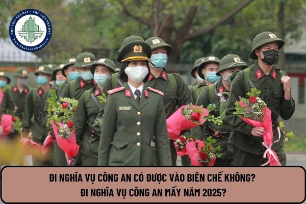 Đi nghĩa vụ công an có được vào biên chế không? Đi nghĩa vụ công an mấy năm 2025?