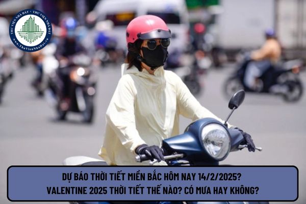 Dự báo thời tiết miền Bắc hôm nay 14 2 2025? Valentine 2025 thời tiết thế nào? Có mưa hay không?