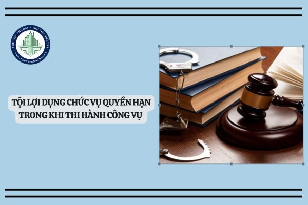 Tội lợi dụng chức vụ quyền hạn trong khi thi hành công vụ ở tù mấy năm?