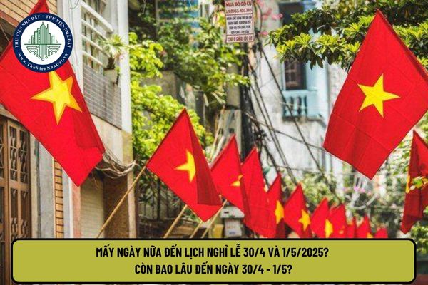 Mấy ngày nữa đến lịch nghỉ lễ 30 4 và 1 5 2025? Còn bao lâu đến ngày 30 4 1 5?