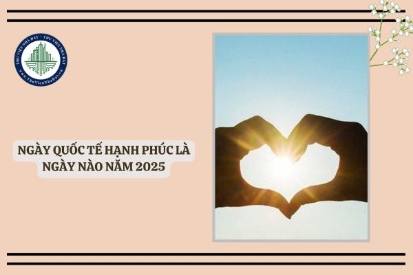 Ngày Quốc tế Hạnh phúc là ngày nào năm 2025? Lời chúc Ngày Quốc tế Hạnh phúc 20 3 2025?