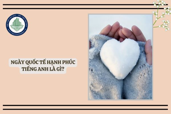 Ngày Quốc tế Hạnh phúc tiếng Anh là gì? Lời chúc ngày Quốc tế Hạnh phúc bằng tiếng Anh