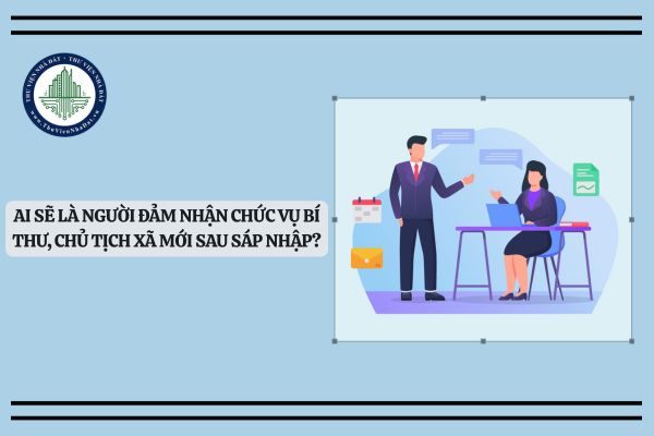 Ai sẽ là người đảm nhận chức vụ Bí thư, Chủ tịch xã mới sau sáp nhập?
