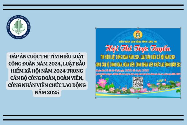 Đáp án cuộc thi Tìm hiểu Luật Công đoàn năm 2024, Luật Bảo hiểm xã hội năm 2024 trong cán bộ công đoàn, đoàn viên, công nhân viên chức lao động năm 2025