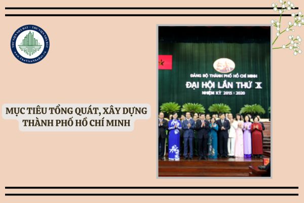 Đại hội đại biểu Đảng bộ Thành phố Hồ Chí Minh lần thứ X, nhiệm kỳ 2015 2020, xác định mục tiêu tổng quát, xây dựng Thành phố Hồ Chí Minh như thế nào?