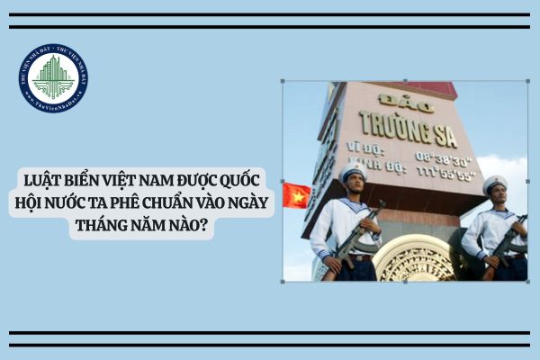 Luật Biển Việt Nam được Quốc Hội nước ta phê chuẩn vào ngày tháng năm nào?