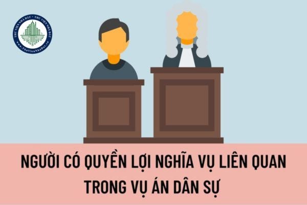 Người có quyền lợi nghĩa vụ liên quan trong vụ án dân sự được quy định như thế nào? Nghĩa vụ của bên thế chấp là gì?