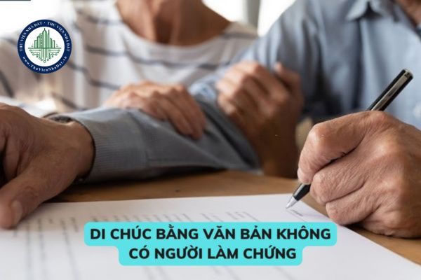 Di chúc bằng văn bản không có người làm chứng thì cần đáp ứng điều kiện nào để có giá trị pháp lý? 