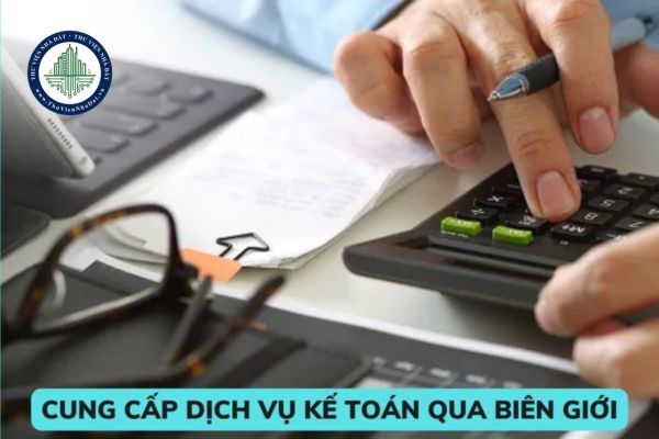 Điều kiện cung cấp dịch vụ kế toán qua biên giới? Phương thức cung cấp dịch vụ kế toán qua biên giới? 